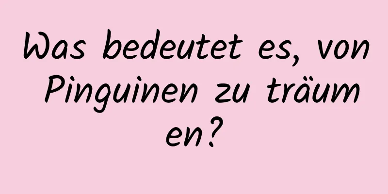 Was bedeutet es, von Pinguinen zu träumen?