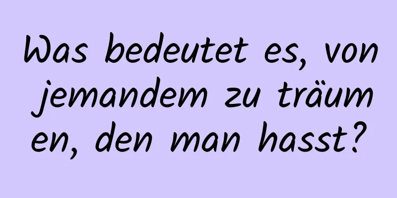 Was bedeutet es, von jemandem zu träumen, den man hasst?