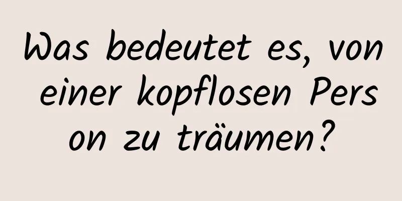 Was bedeutet es, von einer kopflosen Person zu träumen?