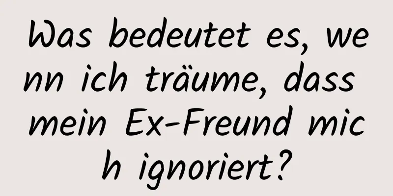 Was bedeutet es, wenn ich träume, dass mein Ex-Freund mich ignoriert?