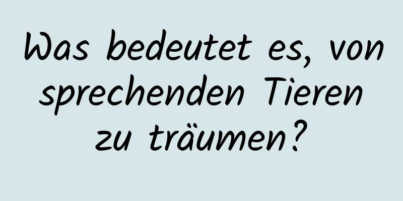 Was bedeutet es, von sprechenden Tieren zu träumen?