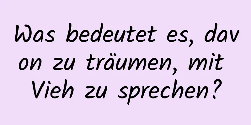 Was bedeutet es, davon zu träumen, mit Vieh zu sprechen?