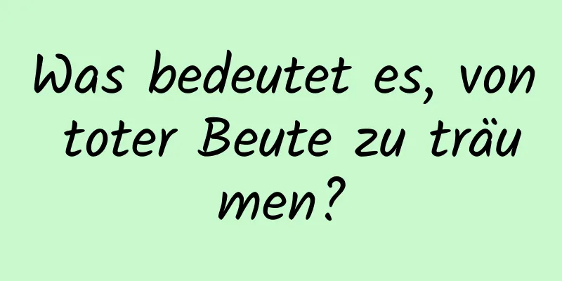 Was bedeutet es, von toter Beute zu träumen?