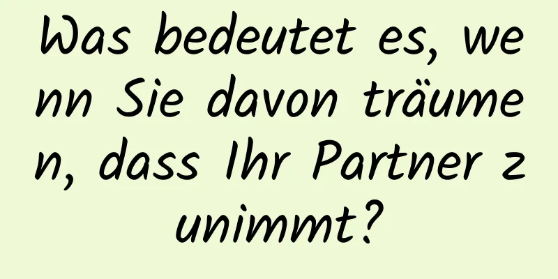 Was bedeutet es, wenn Sie davon träumen, dass Ihr Partner zunimmt?