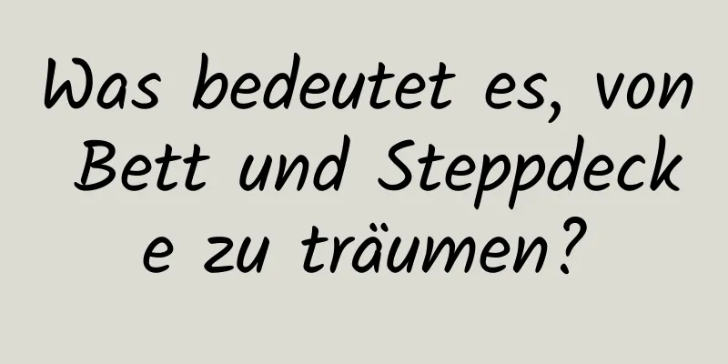 Was bedeutet es, von Bett und Steppdecke zu träumen?