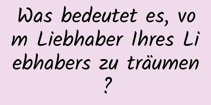 Was bedeutet es, vom Liebhaber Ihres Liebhabers zu träumen?