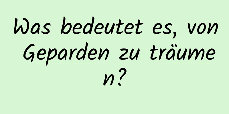 Was bedeutet es, von Geparden zu träumen?