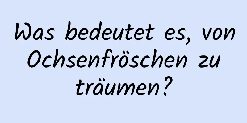 Was bedeutet es, von Ochsenfröschen zu träumen?