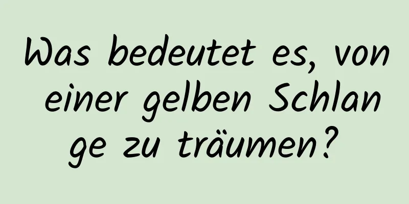 Was bedeutet es, von einer gelben Schlange zu träumen?