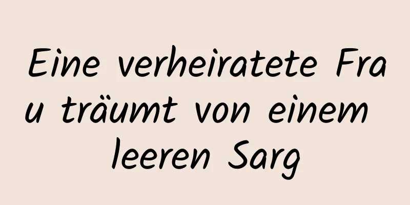 Eine verheiratete Frau träumt von einem leeren Sarg