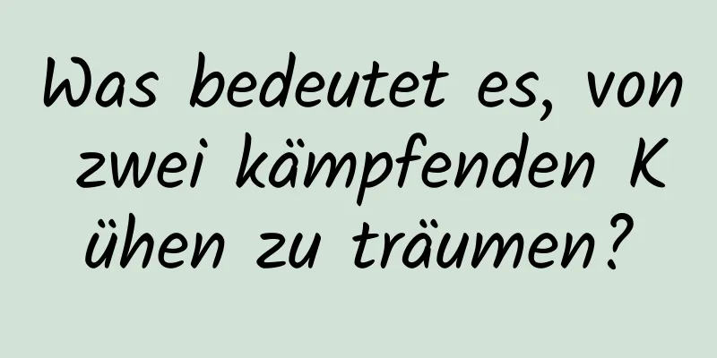 Was bedeutet es, von zwei kämpfenden Kühen zu träumen?