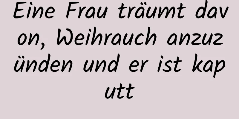 Eine Frau träumt davon, Weihrauch anzuzünden und er ist kaputt