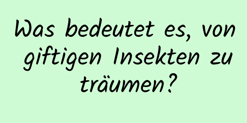 Was bedeutet es, von giftigen Insekten zu träumen?