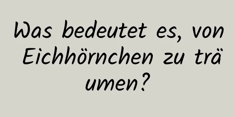 Was bedeutet es, von Eichhörnchen zu träumen?