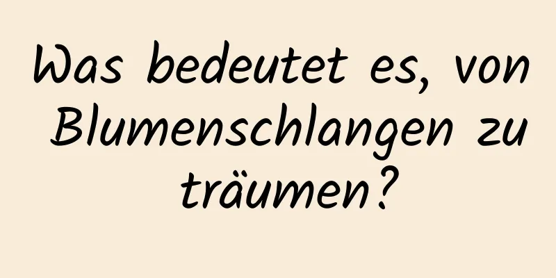 Was bedeutet es, von Blumenschlangen zu träumen?