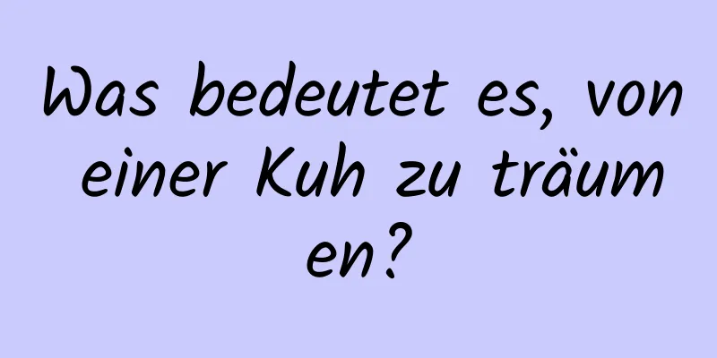 Was bedeutet es, von einer Kuh zu träumen?