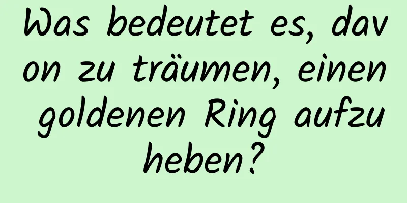 Was bedeutet es, davon zu träumen, einen goldenen Ring aufzuheben?