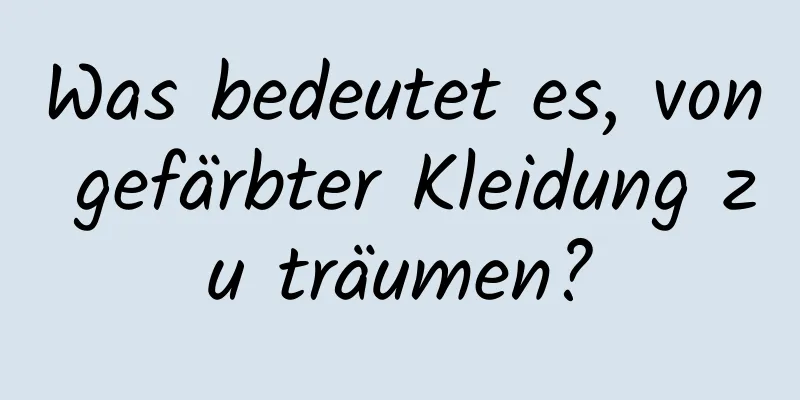 Was bedeutet es, von gefärbter Kleidung zu träumen?