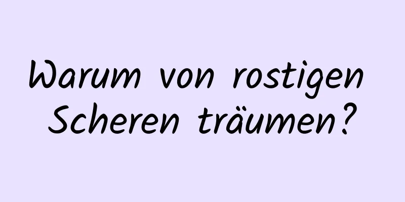 Warum von rostigen Scheren träumen?