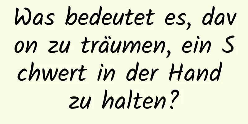 Was bedeutet es, davon zu träumen, ein Schwert in der Hand zu halten?