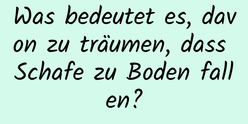 Was bedeutet es, davon zu träumen, dass Schafe zu Boden fallen?