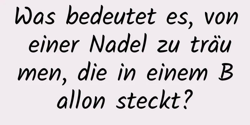 Was bedeutet es, von einer Nadel zu träumen, die in einem Ballon steckt?