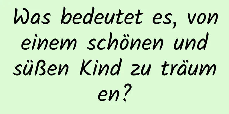 Was bedeutet es, von einem schönen und süßen Kind zu träumen?