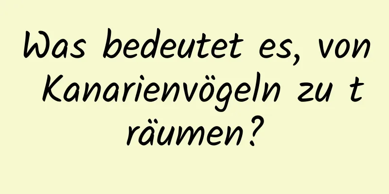 Was bedeutet es, von Kanarienvögeln zu träumen?