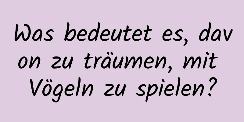 Was bedeutet es, davon zu träumen, mit Vögeln zu spielen?