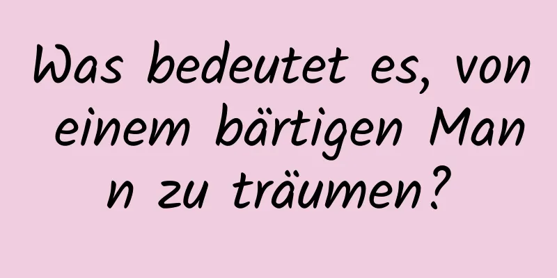 Was bedeutet es, von einem bärtigen Mann zu träumen?