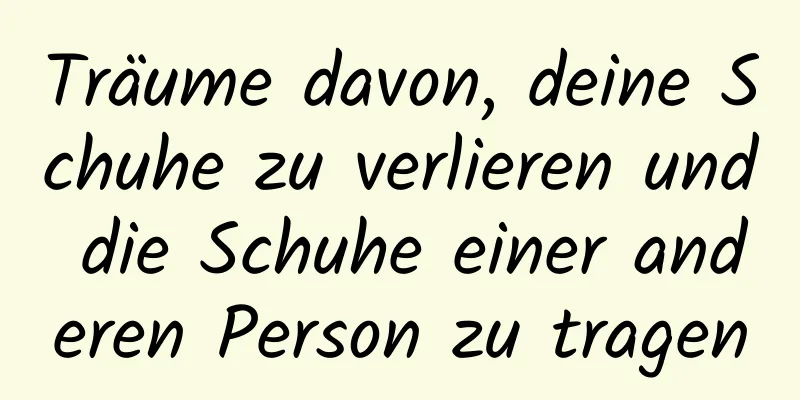 Träume davon, deine Schuhe zu verlieren und die Schuhe einer anderen Person zu tragen