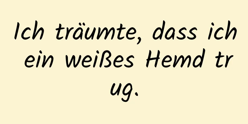 Ich träumte, dass ich ein weißes Hemd trug.