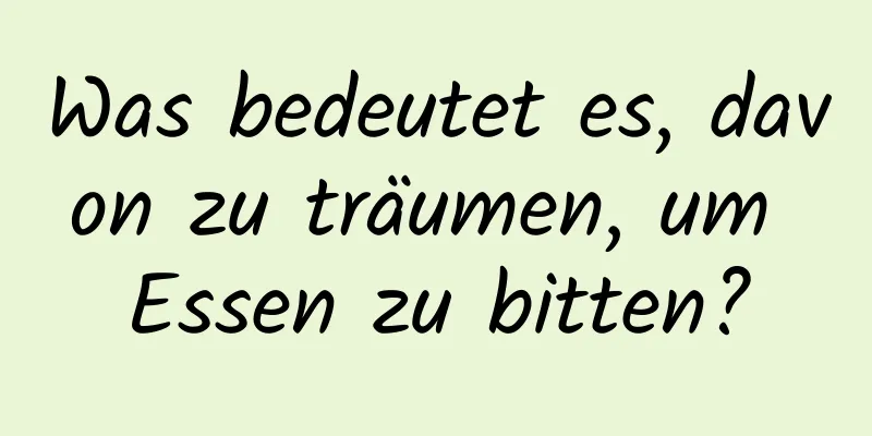 Was bedeutet es, davon zu träumen, um Essen zu bitten?