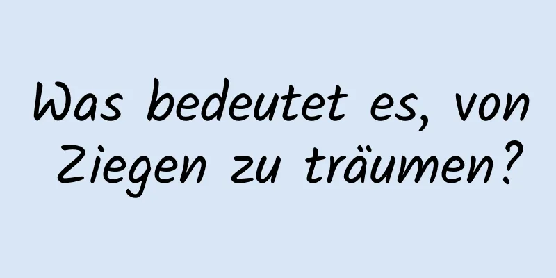 Was bedeutet es, von Ziegen zu träumen?