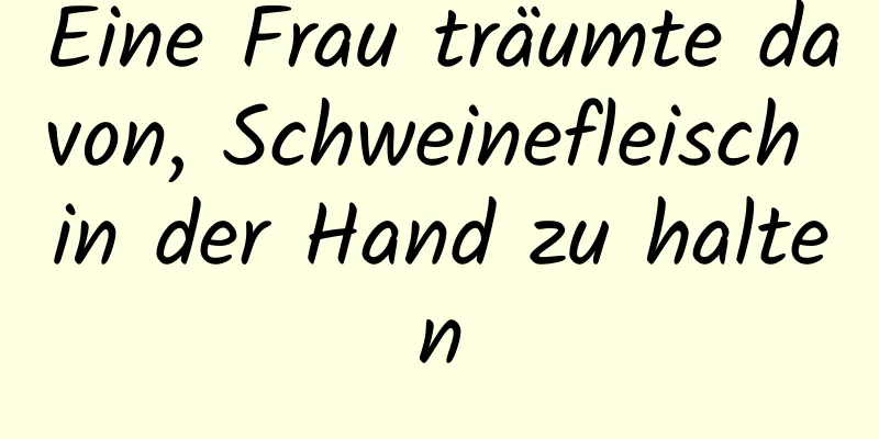 Eine Frau träumte davon, Schweinefleisch in der Hand zu halten