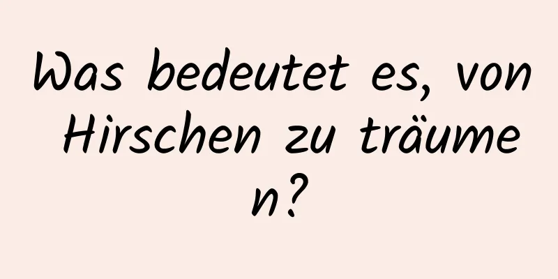 Was bedeutet es, von Hirschen zu träumen?