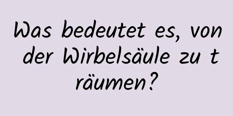 Was bedeutet es, von der Wirbelsäule zu träumen?