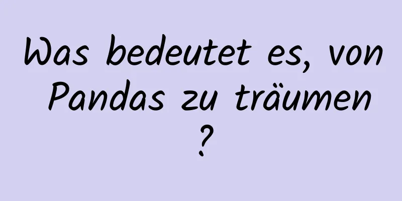 Was bedeutet es, von Pandas zu träumen?