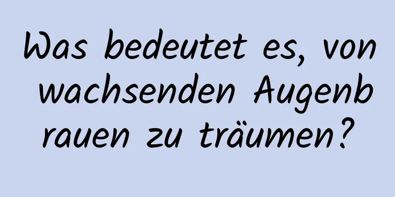 Was bedeutet es, von wachsenden Augenbrauen zu träumen?