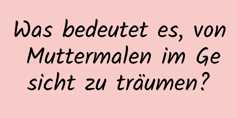 Was bedeutet es, von Muttermalen im Gesicht zu träumen?