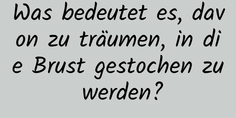 Was bedeutet es, davon zu träumen, in die Brust gestochen zu werden?