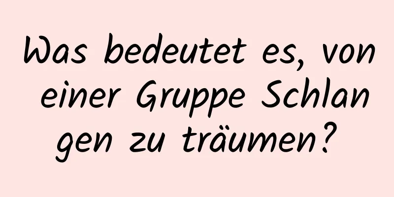 Was bedeutet es, von einer Gruppe Schlangen zu träumen?