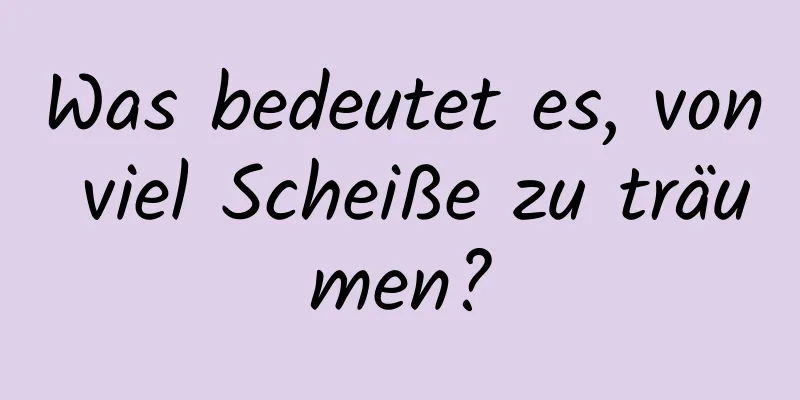 Was bedeutet es, von viel Scheiße zu träumen?