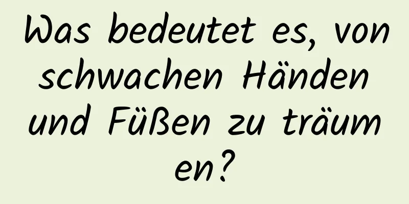 Was bedeutet es, von schwachen Händen und Füßen zu träumen?