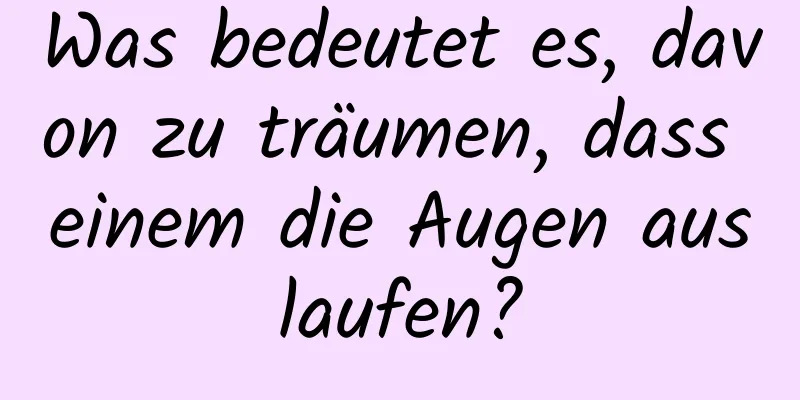 Was bedeutet es, davon zu träumen, dass einem die Augen auslaufen?