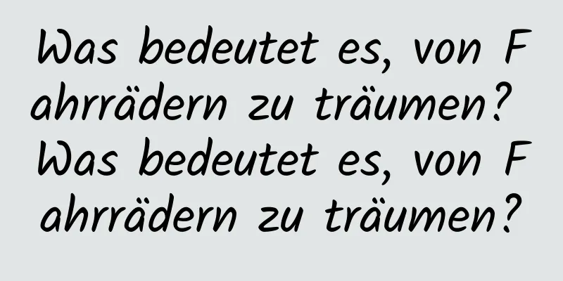 Was bedeutet es, von Fahrrädern zu träumen? Was bedeutet es, von Fahrrädern zu träumen?