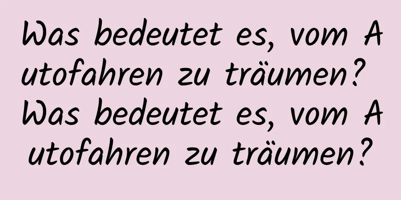 Was bedeutet es, vom Autofahren zu träumen? Was bedeutet es, vom Autofahren zu träumen?