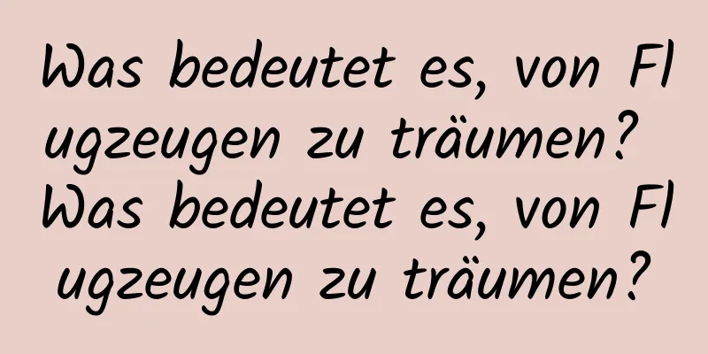 Was bedeutet es, von Flugzeugen zu träumen? Was bedeutet es, von Flugzeugen zu träumen?