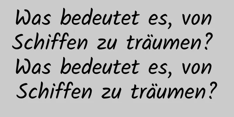 Was bedeutet es, von Schiffen zu träumen? Was bedeutet es, von Schiffen zu träumen?