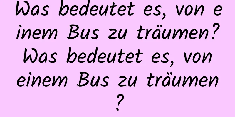 Was bedeutet es, von einem Bus zu träumen? Was bedeutet es, von einem Bus zu träumen?